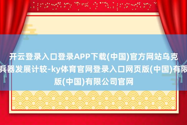 开云登录入口登录APP下载(中国)官方网站乌克兰莫得核兵器发展计较-ky体育官网登录入口网页版(中国)有限公司官网