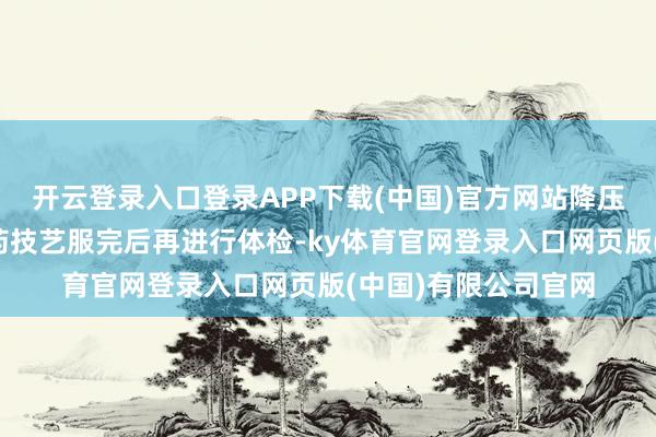开云登录入口登录APP下载(中国)官方网站降压药不错按照正便服药技艺服完后再进行体检-ky体育官网登录入口网页版(中国)有限公司官网
