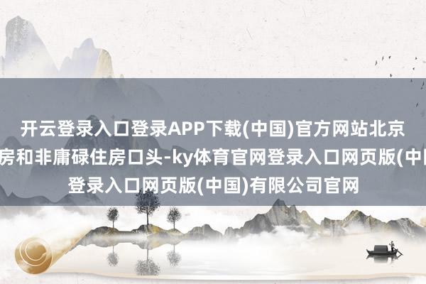 开云登录入口登录APP下载(中国)官方网站北京市将取消庸碌住房和非庸碌住房口头-ky体育官网登录入口网页版(中国)有限公司官网
