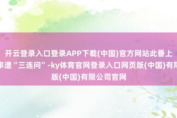 开云登录入口登录APP下载(中国)官方网站此番上市其毛利率遭“三连问”-ky体育官网登录入口网页版(中国)有限公司官网