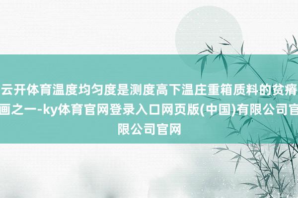 云开体育温度均匀度是测度高下温庄重箱质料的贫瘠策画之一-ky体育官网登录入口网页版(中国)有限公司官网
