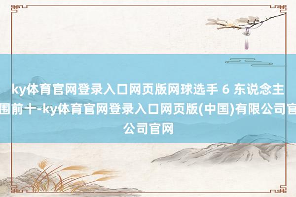 ky体育官网登录入口网页版网球选手 6 东说念主入围前十-ky体育官网登录入口网页版(中国)有限公司官网
