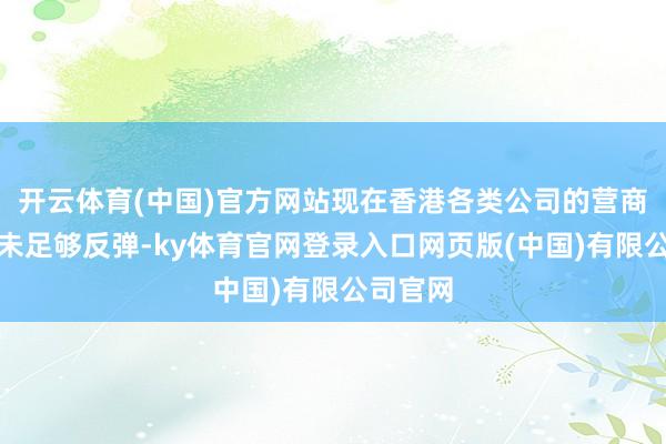 开云体育(中国)官方网站现在香港各类公司的营商信心尚未足够反弹-ky体育官网登录入口网页版(中国)有限公司官网
