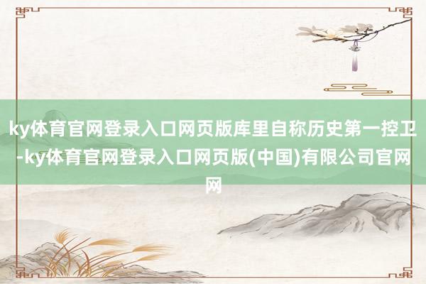 ky体育官网登录入口网页版库里自称历史第一控卫-ky体育官网登录入口网页版(中国)有限公司官网