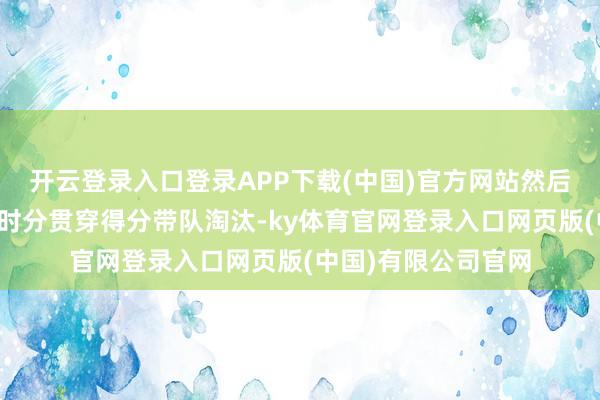 开云登录入口登录APP下载(中国)官方网站然后又被莫兰特在要津时分贯穿得分带队淘汰-ky体育官网登录入口网页版(中国)有限公司官网