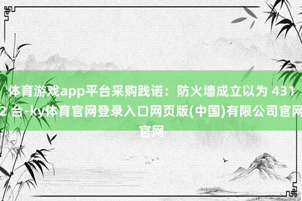 体育游戏app平台采购践诺：防火墙成立以为 4312 台-ky体育官网登录入口网页版(中国)有限公司官网