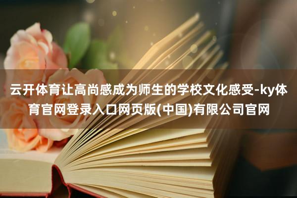 云开体育让高尚感成为师生的学校文化感受-ky体育官网登录入口网页版(中国)有限公司官网