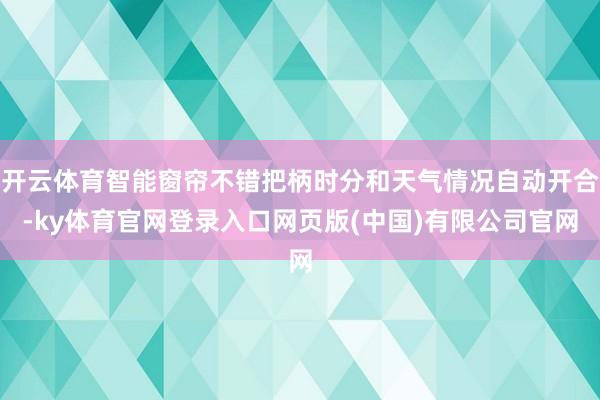 开云体育智能窗帘不错把柄时分和天气情况自动开合-ky体育官网登录入口网页版(中国)有限公司官网
