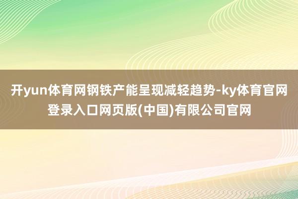 开yun体育网钢铁产能呈现减轻趋势-ky体育官网登录入口网页版(中国)有限公司官网