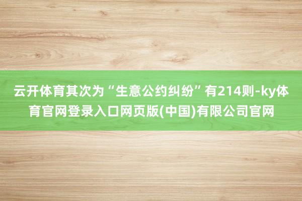 云开体育其次为“生意公约纠纷”有214则-ky体育官网登录入口网页版(中国)有限公司官网
