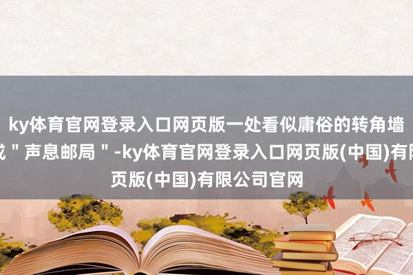 ky体育官网登录入口网页版一处看似庸俗的转角墙面被筹算成＂声息邮局＂-ky体育官网登录入口网页版(中国)有限公司官网