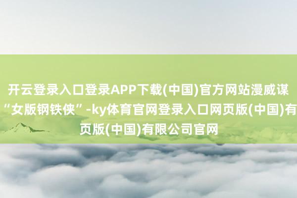 开云登录入口登录APP下载(中国)官方网站漫威谋划再造一位“女版钢铁侠”-ky体育官网登录入口网页版(中国)有限公司官网