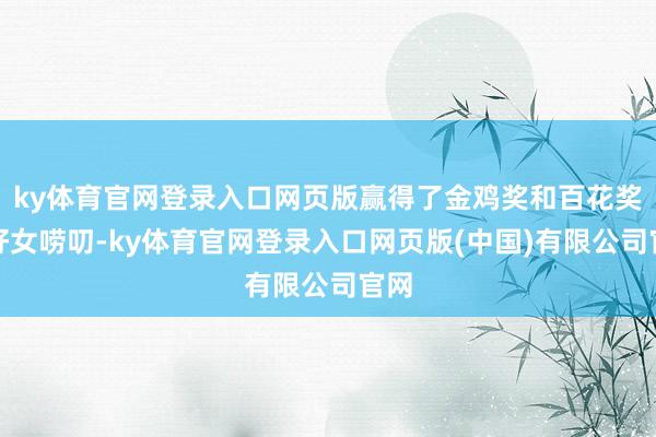 ky体育官网登录入口网页版赢得了金鸡奖和百花奖最好女唠叨-ky体育官网登录入口网页版(中国)有限公司官网