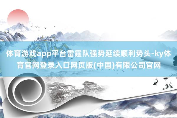 体育游戏app平台雷霆队强势延续顺利势头-ky体育官网登录入口网页版(中国)有限公司官网