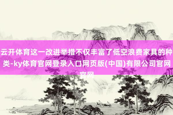 云开体育这一改进举措不仅丰富了低空浪费家具的种类-ky体育官网登录入口网页版(中国)有限公司官网