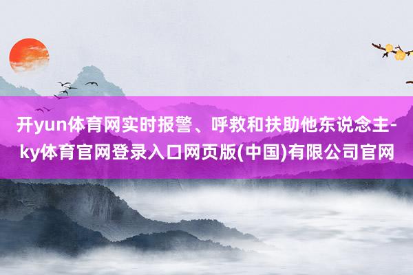 开yun体育网实时报警、呼救和扶助他东说念主-ky体育官网登录入口网页版(中国)有限公司官网