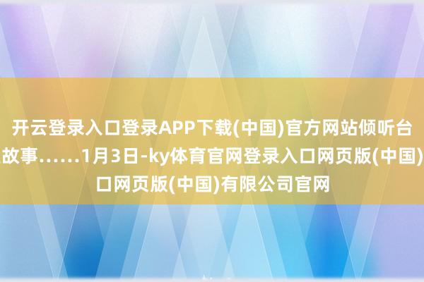开云登录入口登录APP下载(中国)官方网站倾听台港澳后生创业故事……1月3日-ky体育官网登录入口网页版(中国)有限公司官网