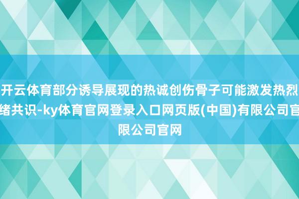 开云体育部分诱导展现的热诚创伤骨子可能激发热烈心绪共识-ky体育官网登录入口网页版(中国)有限公司官网