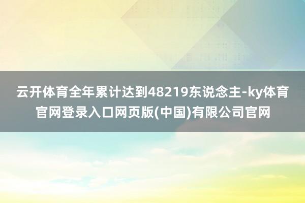 云开体育全年累计达到48219东说念主-ky体育官网登录入口网页版(中国)有限公司官网