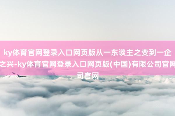 ky体育官网登录入口网页版从一东谈主之变到一企之兴-ky体育官网登录入口网页版(中国)有限公司官网