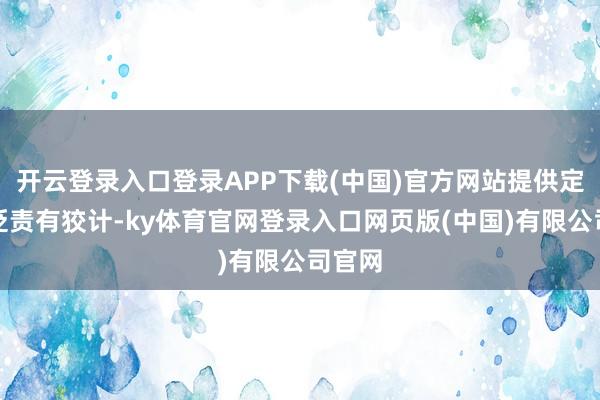 开云登录入口登录APP下载(中国)官方网站提供定制化贬责有狡计-ky体育官网登录入口网页版(中国)有限公司官网