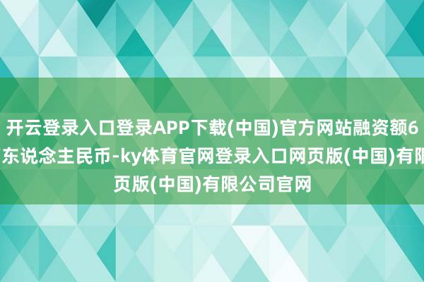开云登录入口登录APP下载(中国)官方网站融资额6490.40万东说念主民币-ky体育官网登录入口网页版(中国)有限公司官网