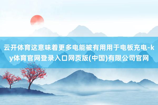 云开体育这意味着更多电能被有用用于电板充电-ky体育官网登录入口网页版(中国)有限公司官网