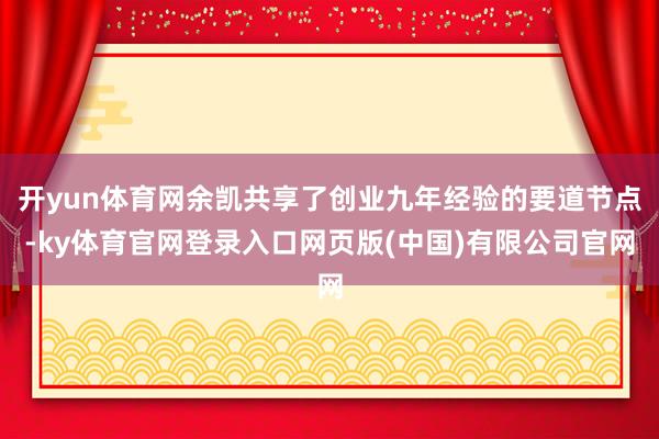 开yun体育网余凯共享了创业九年经验的要道节点-ky体育官网登录入口网页版(中国)有限公司官网