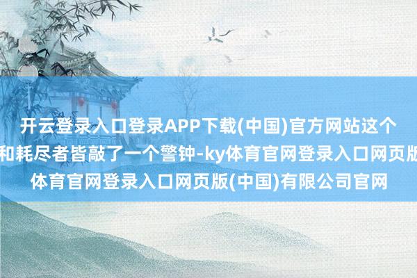 开云登录入口登录APP下载(中国)官方网站这个事件照实给国内车企和耗尽者皆敲了一个警钟-ky体育官网登录入口网页版(中国)有限公司官网