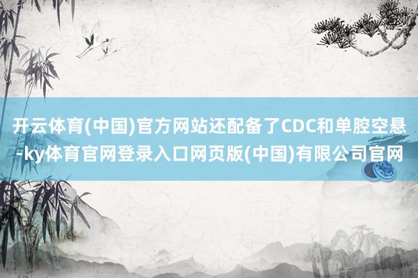 开云体育(中国)官方网站还配备了CDC和单腔空悬-ky体育官网登录入口网页版(中国)有限公司官网