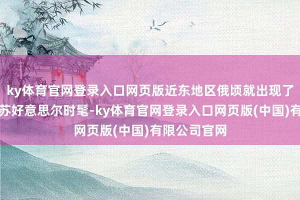 ky体育官网登录入口网页版近东地区俄顷就出现了愈加阐扬的苏好意思尔时髦-ky体育官网登录入口网页版(中国)有限公司官网