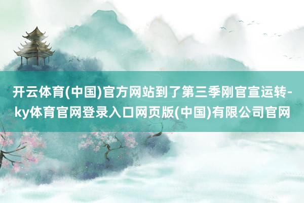 开云体育(中国)官方网站到了第三季刚官宣运转-ky体育官网登录入口网页版(中国)有限公司官网