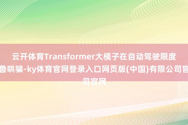 云开体育Transformer大模子在自动驾驶限度粗鲁哄骗-ky体育官网登录入口网页版(中国)有限公司官网