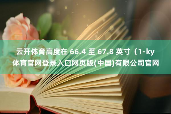 云开体育高度在 66.4 至 67.8 英寸（1-ky体育官网登录入口网页版(中国)有限公司官网