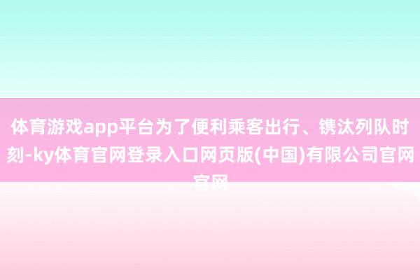 体育游戏app平台为了便利乘客出行、镌汰列队时刻-ky体育官网登录入口网页版(中国)有限公司官网