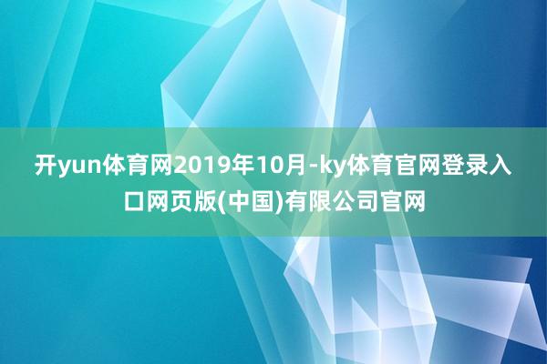 开yun体育网　　2019年10月-ky体育官网登录入口网页版(中国)有限公司官网