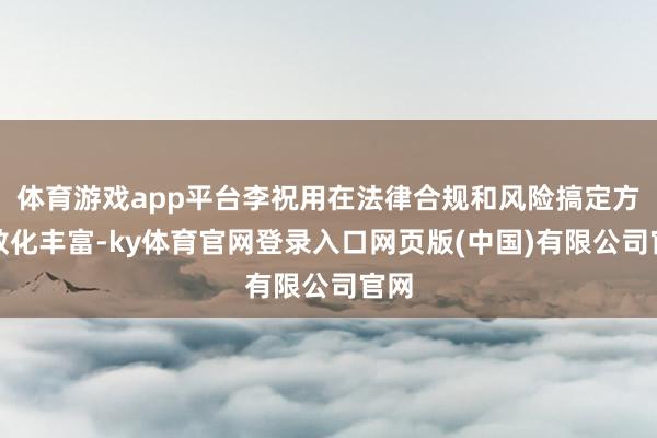 体育游戏app平台李祝用在法律合规和风险搞定方面教化丰富-ky体育官网登录入口网页版(中国)有限公司官网