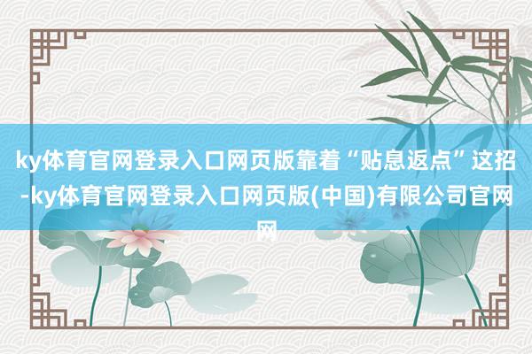 ky体育官网登录入口网页版靠着“贴息返点”这招-ky体育官网登录入口网页版(中国)有限公司官网