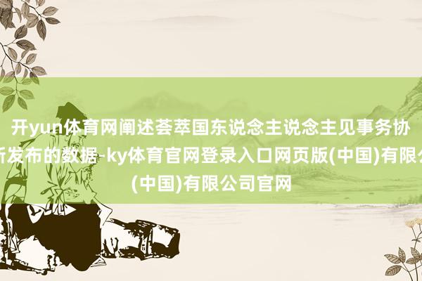 开yun体育网阐述荟萃国东说念主说念主见事务协作厅最新发布的数据-ky体育官网登录入口网页版(中国)有限公司官网