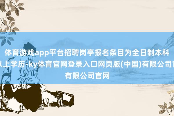 体育游戏app平台招聘岗亭报名条目为全日制本科及以上学历-ky体育官网登录入口网页版(中国)有限公司官网