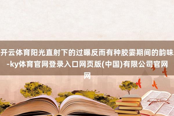 开云体育阳光直射下的过曝反而有种胶霎期间的韵味-ky体育官网登录入口网页版(中国)有限公司官网