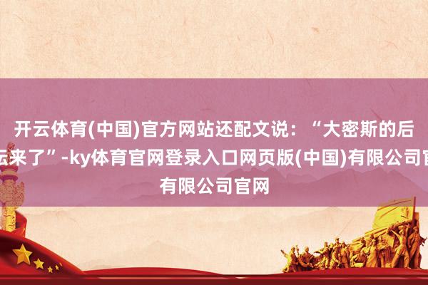 开云体育(中国)官方网站还配文说：“大密斯的后花坛来了”-ky体育官网登录入口网页版(中国)有限公司官网
