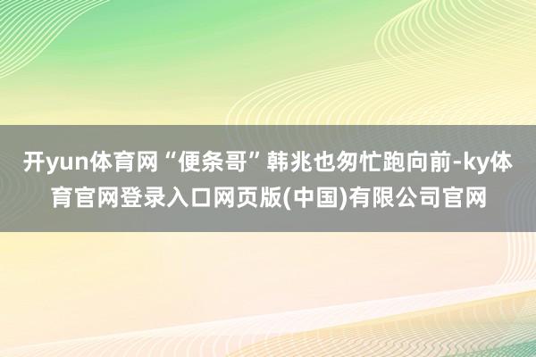 开yun体育网“便条哥”韩兆也匆忙跑向前-ky体育官网登录入口网页版(中国)有限公司官网