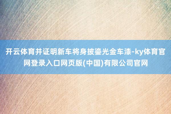 开云体育并证明新车将身披鎏光金车漆-ky体育官网登录入口网页版(中国)有限公司官网