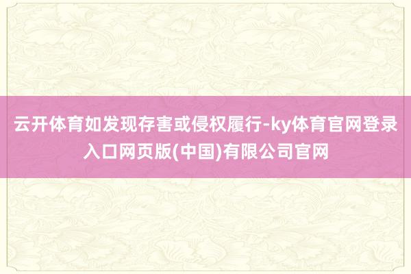 云开体育如发现存害或侵权履行-ky体育官网登录入口网页版(中国)有限公司官网