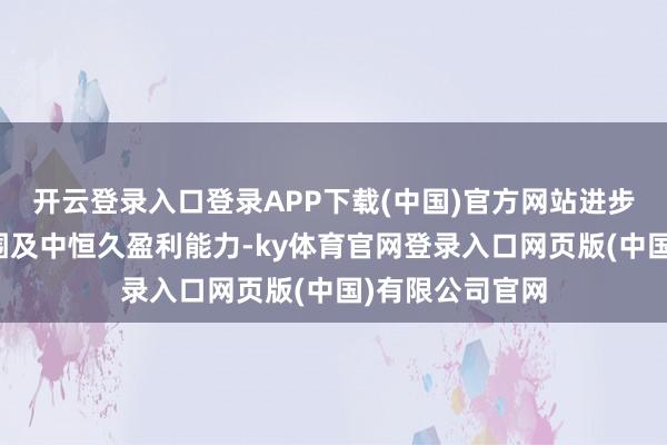 开云登录入口登录APP下载(中国)官方网站进步本公司营收范围及中恒久盈利能力-ky体育官网登录入口网页版(中国)有限公司官网