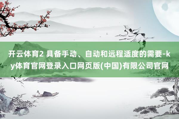 开云体育2 具备手动、自动和远程适度的需要-ky体育官网登录入口网页版(中国)有限公司官网