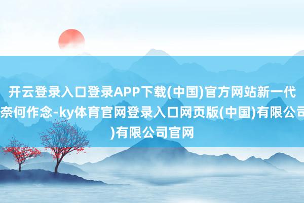 开云登录入口登录APP下载(中国)官方网站新一代P7要奈何作念-ky体育官网登录入口网页版(中国)有限公司官网