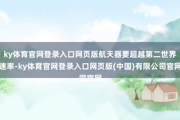 ky体育官网登录入口网页版航天器要超越第二世界速率-ky体育官网登录入口网页版(中国)有限公司官网