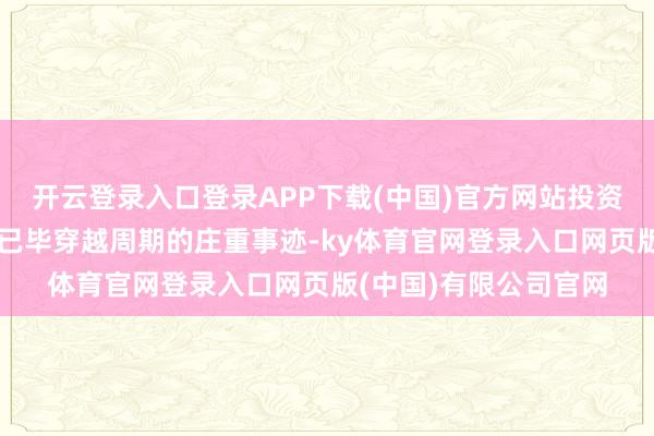 开云登录入口登录APP下载(中国)官方网站投资中最大的挑战是怎么已毕穿越周期的庄重事迹-ky体育官网登录入口网页版(中国)有限公司官网